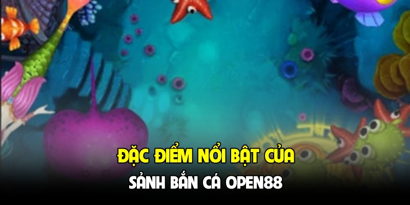 Đặc điểm nổi bật của sảnh bắn cá OPEN88