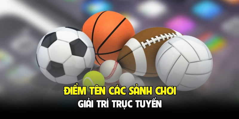 Điểm tên các sảnh chơi giải trí trực tuyến