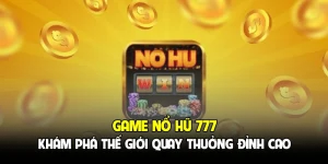 Game Nổ Hũ 777 - Khám Phá Thế Giới Quay Thưởng Đỉnh Cao