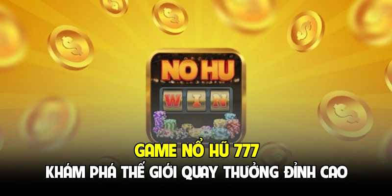 Game Nổ Hũ 777 - Khám Phá Thế Giới Quay Thưởng Đỉnh Cao