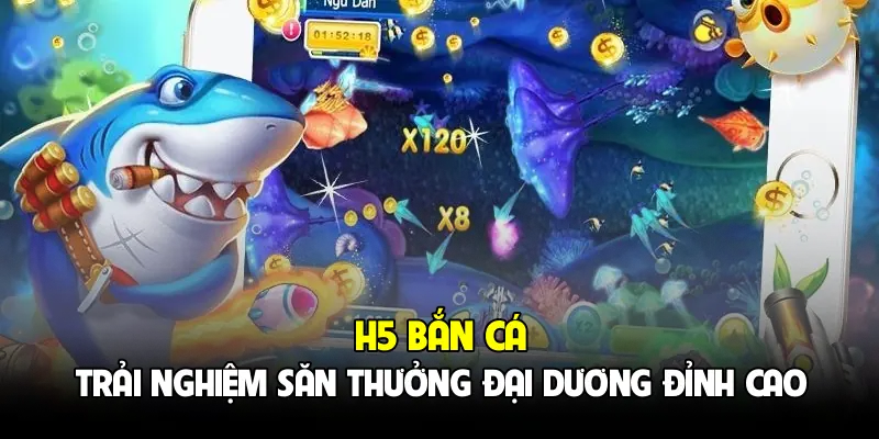 H5 Bắn Cá - Trải Nghiệm Săn Thưởng Đại Dương Đỉnh Cao