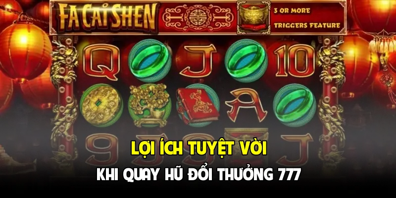 Lợi ích tuyệt vời khi quay hũ đổi thưởng 777