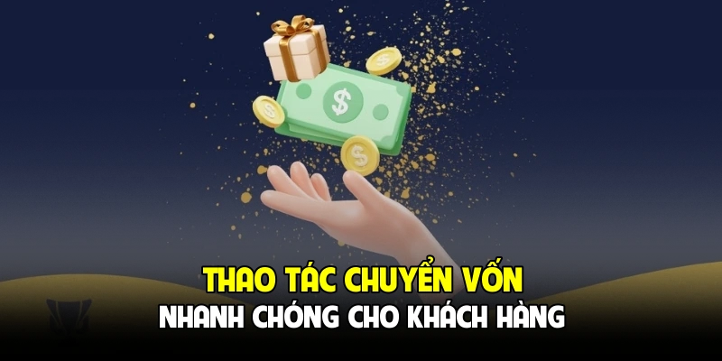 Thao tác chuyển vốn nhanh chóng cho khách hàng