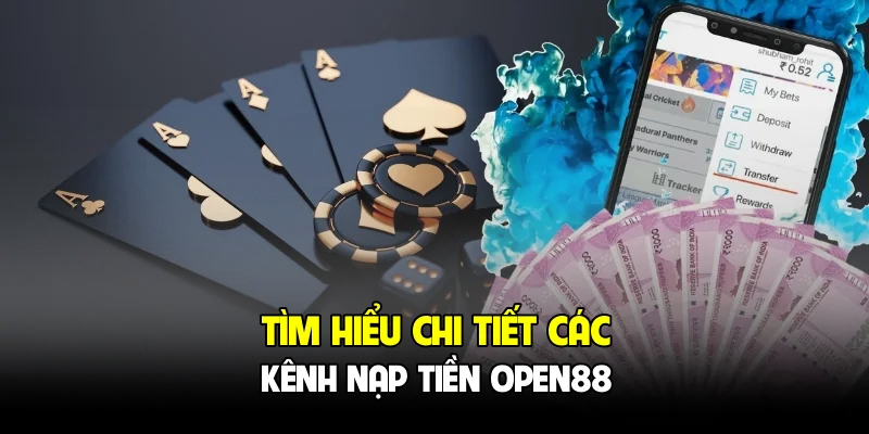 Tìm hiểu chi tiết các kênh nạp tiền OPEN88