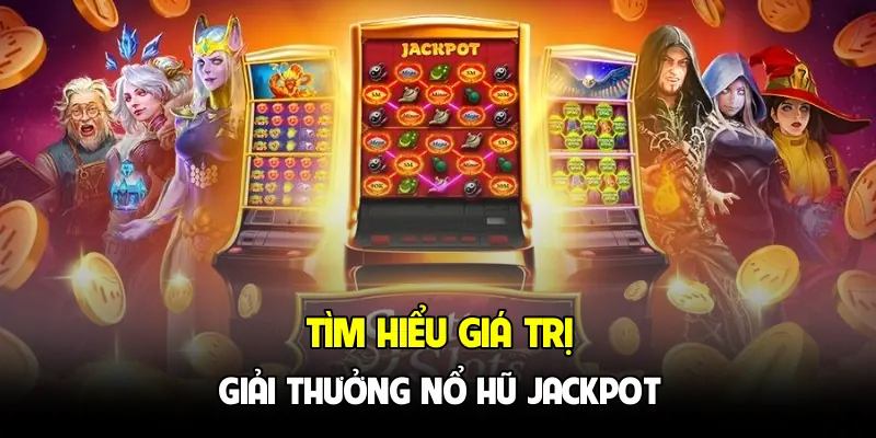 Tìm hiểu giá trị giải thưởng nổ hũ Jackpot