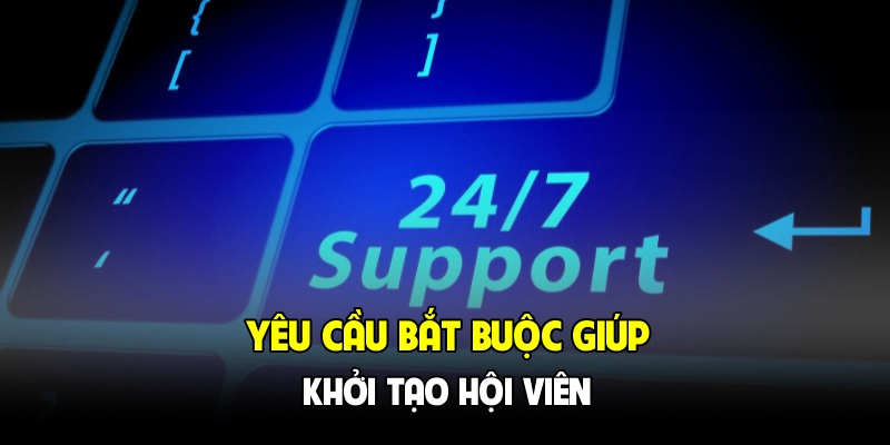Yêu cầu bắt buộc giúp khởi tạo hội viên